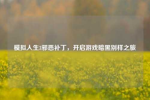 模拟人生3邪恶补丁,开启游戏暗黑别样之旅