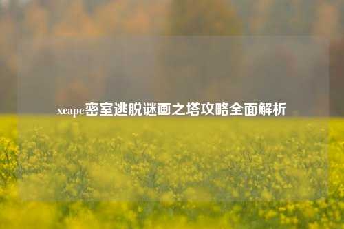 xcape密室逃脱谜画之塔攻略全面解析