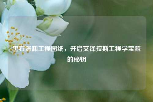 黑石深渊工程图纸,开启艾泽拉斯工程学宝藏的秘钥