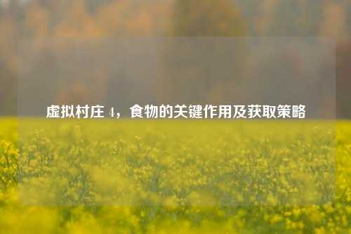 虚拟村庄 4,食物的关键作用及获取策略