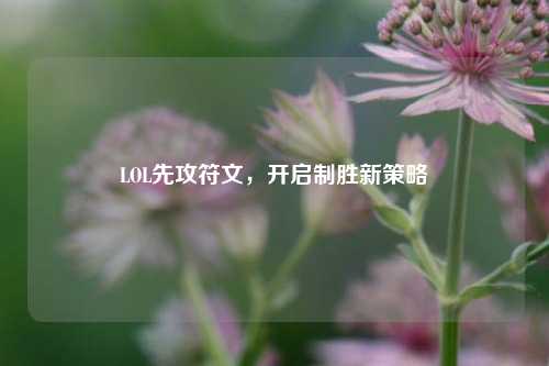 LOL先攻符文,开启制胜新策略