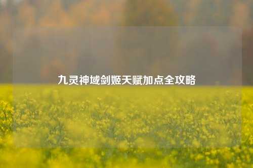九灵神域剑姬天赋加点全攻略