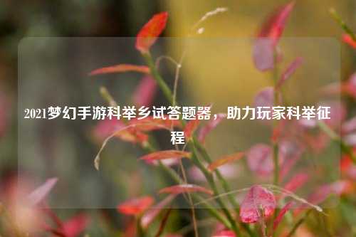 2021梦幻手游科举乡试答题器,助力玩家科举征程