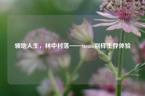 领地人生，林中村落——Steam别样生存体验