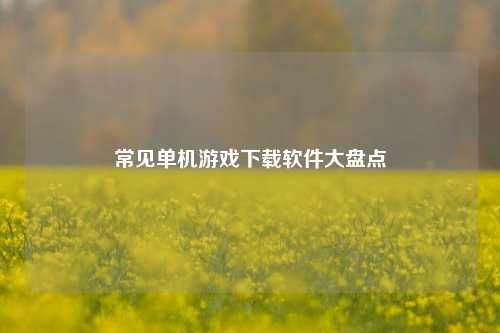 常见单机游戏下载软件大盘点
